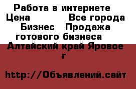 Работа в интернете › Цена ­ 1 000 - Все города Бизнес » Продажа готового бизнеса   . Алтайский край,Яровое г.